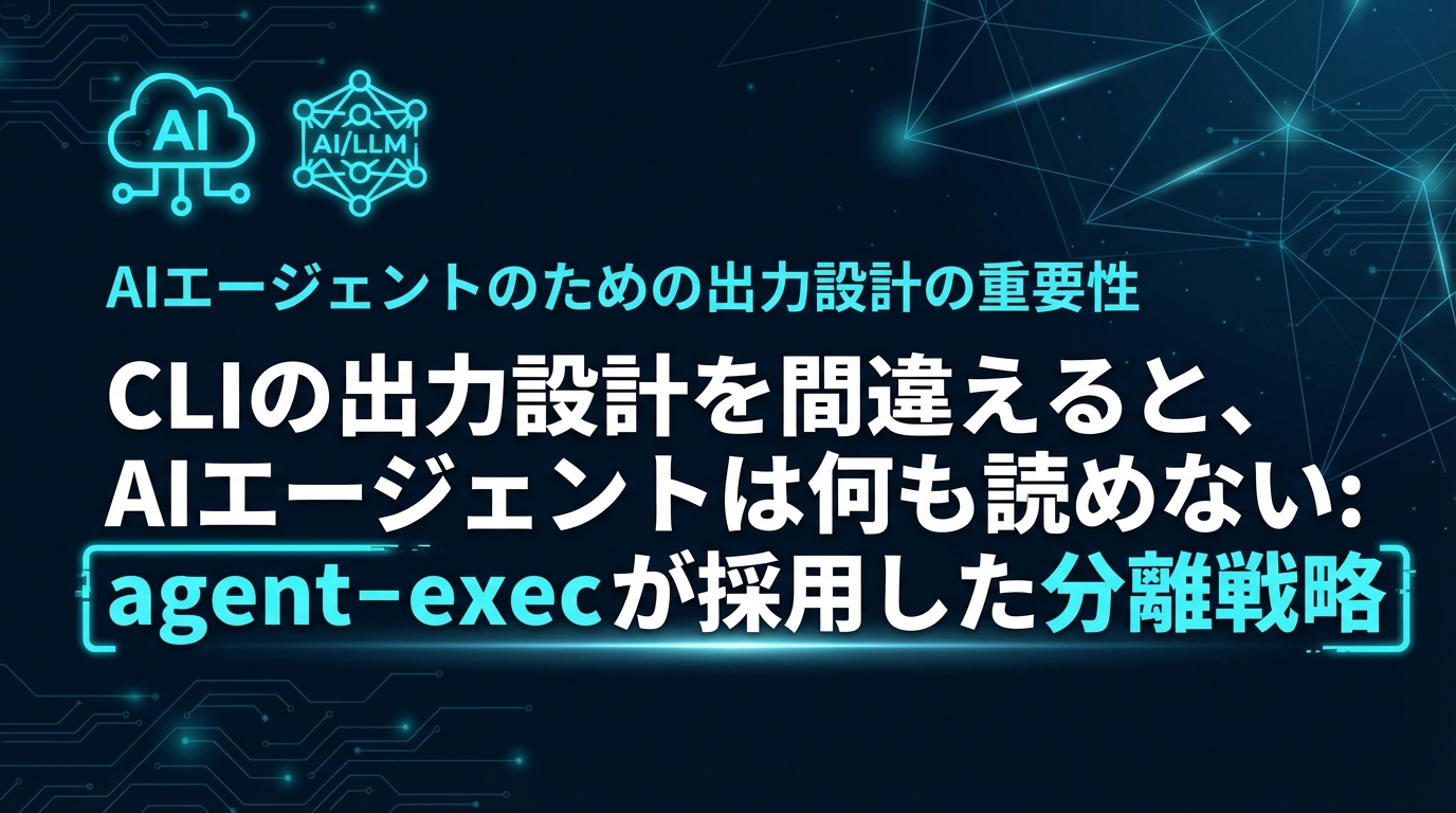 CLIの出力設計を間違えると、AIエージェントは何も読めない: agent-execが採用した分離戦略 cover image